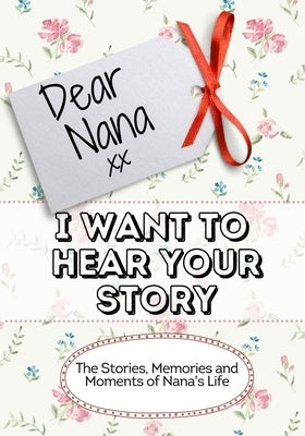 Dear Nana, I Want To Hear Your Story: The Stories, Memories and Moments of Nana's Life by Publishing Group, The Life Graduate