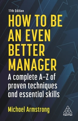 How to Be an Even Better Manager: A Complete A-Z of Proven Techniques and Essential Skills Paperback Kogan Page