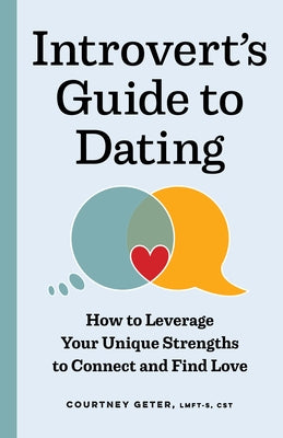 The Introvert's Guide to Dating: How to Leverage Your Unique Strengths to Connect and Find Love by Geter, Courtney