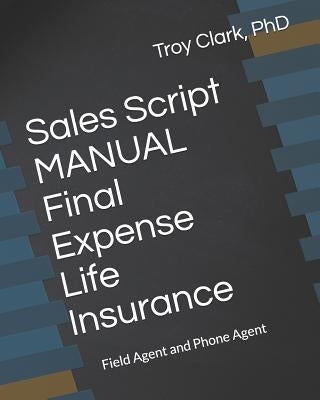 Sales Script Manual, Final Expense Life Insurance: Field Agent and Phone Agent by Clark, Troy