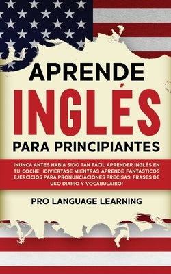 Aprende Inglés Para Principiantes: ¡Nunca Antes Había Sido Tan Fácil Aprender Inglés en tu Coche! ¡Diviértase Mientras Aprende Fantásticos Ejercicios by Learning, Pro Language