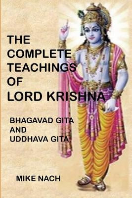 The Complete Teachings of Lord Krishna: Bhagavad Gita and Uddhava Gita by Nach, Mike