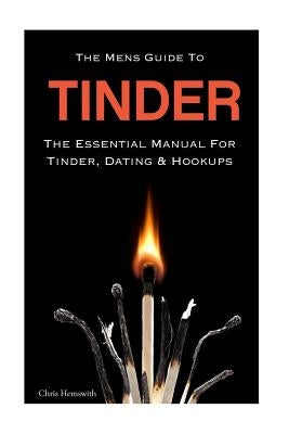 The Mens Guide To Tinder: The Essential Manual For Tinder, Dating & Hookups by Hemswith, Chris