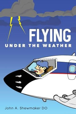 Flying Under The Weather: Anecdotes from Fourteen Years of Practicing Aviation Medicine Paperback Createspace Independent Publishing Platform