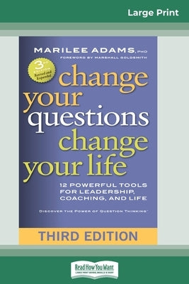 Change Your Questions, Change Your Life: 12 Powerful Tools for Leadership, Coaching, and Life (Third Edition) (16pt Large Print Edition) by Adams, Marilee