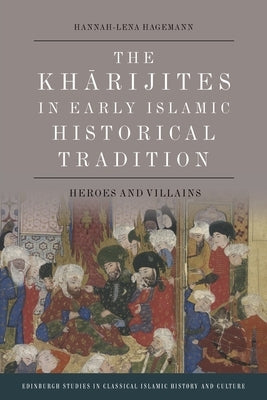 The Kharijites in Early Islamic Historical Tradition: Heroes and Villains by Hagemann, Hannah-Lena