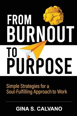 From Burnout to Purpose: Simple Strategies for a Soul-Fulfilling Approach to Work by Calvano, Gina S.