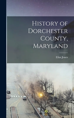 History of Dorchester County, Maryland by Jones, Elias