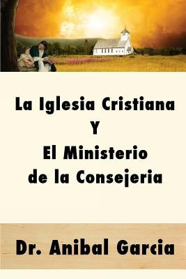 La Iglesia Cristiana y El Ministerio de la Consejeria by Garci-A, Anibal