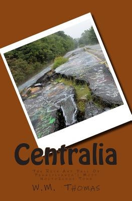 Centralia: The Rise And Fall Of Pennsylvania's Most Notorious Town Paperback Createspace Independent Publishing Platform