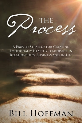 The Process: A Proven Strategy for Creating Emotionally Healthy Leadership in Relationships, Business and in Life by Hoffman, Bill