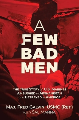 A Few Bad Men: The True Story of U.S. Marines Ambushed in Afghanistan and Betrayed in America by Galvin Usmc (Ret )., Fred