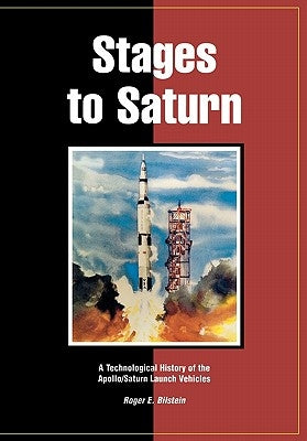 Stages to Saturn: A Technological History of the Apollo/Saturn Launch Vehicles by Bilstein, Roger E.