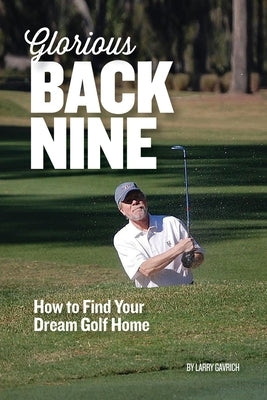 Glorious Back Nine: How to Find Your Dream Golf Home by Gavrich, Larry