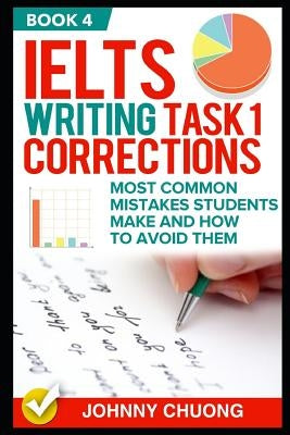 Ielts Writing Task 1 Corrections: Most Common Mistakes Students Make and How to Avoid Them (Book 4) by Chuong, Johnny