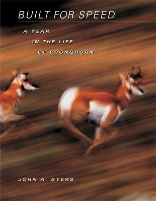 Built for Speed: A Year in the Life of Pronghorn by Byers, John A.