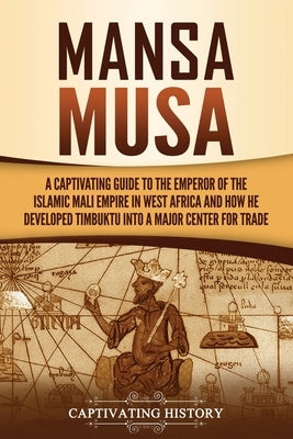 Mansa Musa: A Captivating Guide to the Emperor of the Islamic Mali Empire in West Africa and How He Developed Timbuktu into a Majo Paperback Captivating History