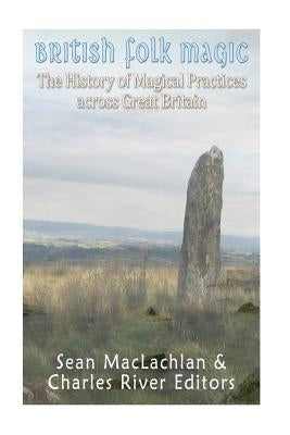 British Folk Magic: The History of Magical Practices across Great Britain Paperback Createspace Independent Publishing Platform