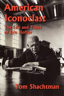 American Iconoclast: The Life and Times of Eric Hoffer by Shachtman, Tom