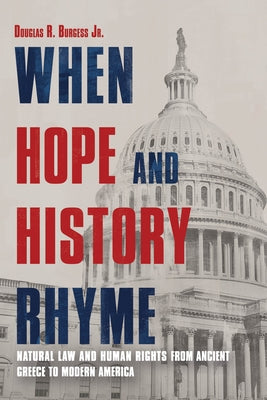 When Hope and History Rhyme: Natural Law and Human Rights from Ancient Greece to Modern America by Burgess, Douglas
