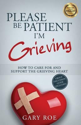 Please Be Patient, I'm Grieving: How to Care For and Support the Grieving Heart by Roe, Gary