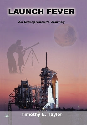 Launch Fever: An entrepreneur's journey into the secrets of launching rockets, a new business and living a happier life. by Taylor, Timothy E.