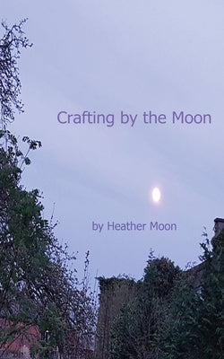 Crafting by the Moon by Moon, Heather