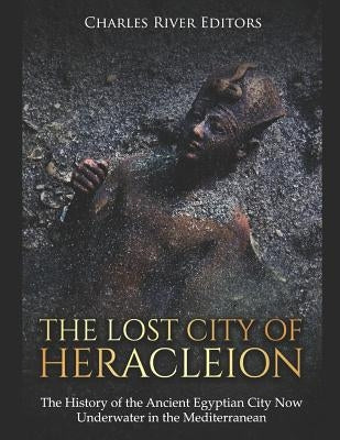 The Lost City of Heracleion: The History of the Ancient Egyptian City Now Underwater in the Mediterranean Paperback Independently Published