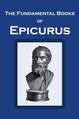 The Fundamental Books of Epicurus: Principal Doctrines, Vatican Sayings, and Letters Paperback Independently Published
