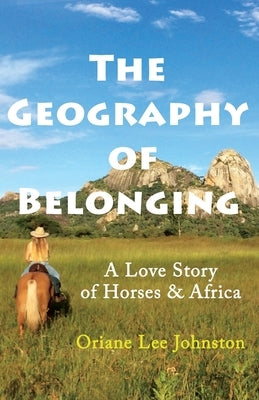 The Geography of Belonging: A Love Story of Horses & Africa by Johnston, Oriane Lee