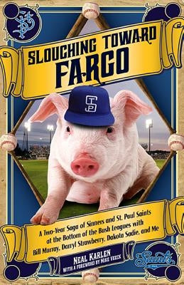 Slouching Toward Fargo: A Two-Year Saga of Sinners and St. Paul Saints at the Bottom of the Bush Leagues with Bill Murray, Darryl Strawberry, by Karlen, Neal