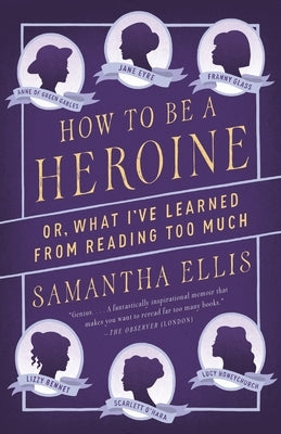 How to Be a Heroine: Or, What I've Learned from Reading Too Much by Ellis, Samantha