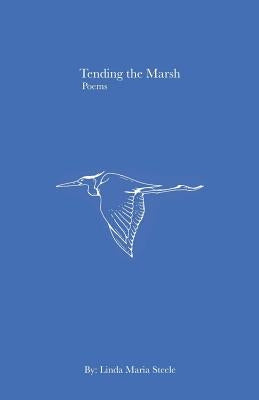 Tending the Marsh: Poems by Steele, Linda Maria