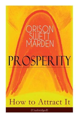 Prosperity - How to Attract It (Unabridged): Living a Life of Financial Freedom, Conquer Debt, Increase Income and Maximize Wealth - How to Bring Out by Marden, Orison Swett