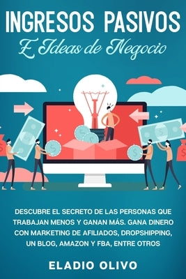 Ingresos pasivos e ideas de negocio: Descubre el secreto de las personas que trabajan menos y ganan más. Gana dinero con marketing de afiliados, drops by Olivo, Eladio