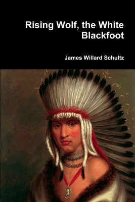 Rising Wolf, the White Blackfoot by Schultz, James Willard