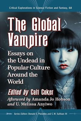 The Global Vampire: Essays on the Undead in Popular Culture Around the World by Coker, Cait