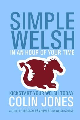 Simple Welsh in an Hour of Your Time: Kickstart Your Welsh Today Paperback Createspace Independent Publishing Platform