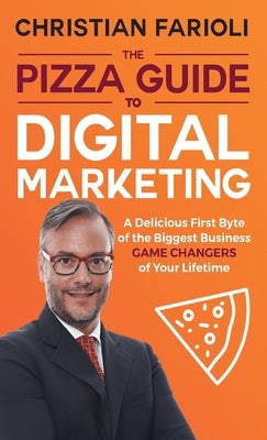 The Pizza Guide to Digital Marketing: A Delicious First Byte of the Biggest Business Game Changers of Your Lifetime by Farioli, Prof Christian