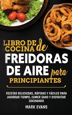 Libro de cocina de freidoras de aire para principiantes: Recetas deliciosas, rápidas y fáciles para ahorrar tiempo, comer sano y disfrutar cocinando ( by Evans, Mark