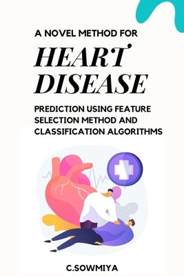 A Novel Method for Heart Disease Prediction Using Feature Selection Method and Classification Algorithms by Sowmiya, C.