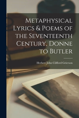 Metaphysical Lyrics & Poems of the Seventeenth Century, Donne to Butler by Grierson, Herbert John Clifford