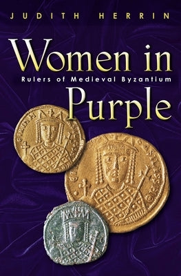 Women in Purple: Rulers of Medieval Byzantium by Herrin, Judith