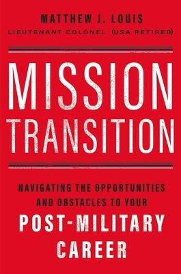 Mission Transition: Navigating the Opportunities and Obstacles to Your Post-Military Career by Louis, Matthew J.