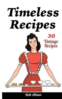 Timeless Recipes: 30 Vintage Recipes: (Cookie Cookbook, Vintage Recipes, Pie Cookbook, Easy Cookie Recipes, Simple Cake Recipes) Paperback Createspace Independent Publishing Platform