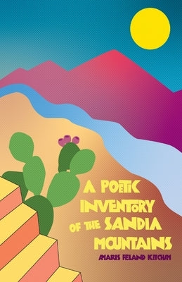 A Poetic Inventory of the Sandia Mountains by Ketcham, Amaris Feland