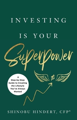 Investing Is Your Superpower: A Step-by-Step Guide to Creating the Lifestyle You've Always Wanted by Hindert, Shinobu