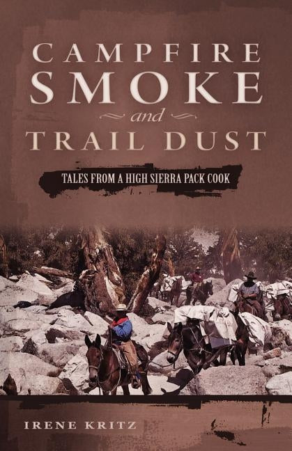 Campfire Smoke and Trail Dust: Tales from a High Sierra Pack Cook by Kritz, Irene