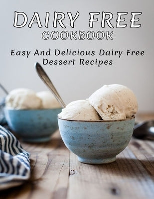 Dairy Free Cookbook: Easy and Delicious Dairy Free Dessert Recipes Paperback Independently Published