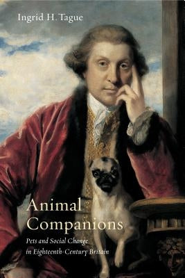 Animal Companions: Pets and Social Change in Eighteenth-Century Britain by Tague, Ingrid H.